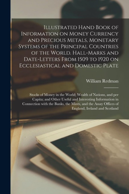 Illustrated Hand Book of Information on Money Currency and Precious Metals, Monetary Systems of the Principal Countries of the World. Hall-marks and D