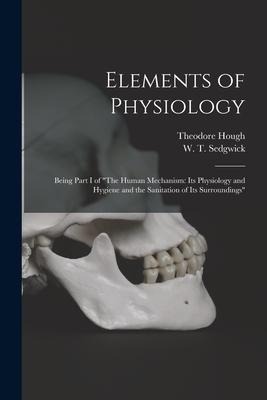 Elements of Physiology; Being Part I of The Human Mechanism: Its Physiology and Hygiene and the Sanitation of Its Surroundings
