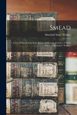Smead: a List of Smead Sons Born Before 1850, With an Index of Their Wives / Marshall S. Walker.