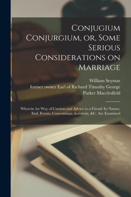 Conjugium Conjurgium, or, Some Serious Considerations on Marriage: Wherein (by Way of Caution and Advice to a Friend) Its Nature, End, Events, Concomi