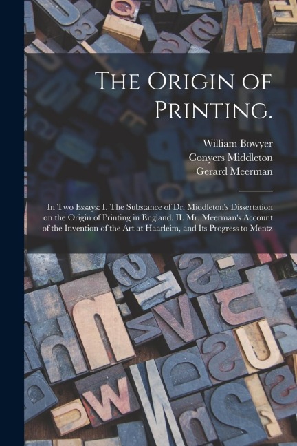 The Origin of Printing.: In Two Essays: I. The Substance of Dr. Middletons Dissertation on the Origin of Printing in England. II. Mr. Meerman