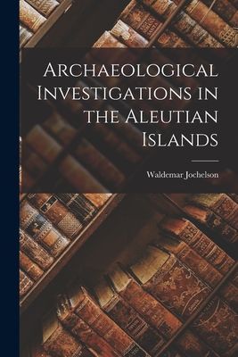 Archaeological Investigations in the Aleutian Islands