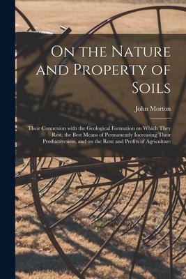 On the Nature and Property of Soils [electronic Resource]: Their Connexion With the Geological Formation on Which They Rest, the Best Means of Permane