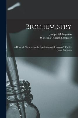 Biochemistry: a Domestic Treatise on the Application of Schuesslers Twelve Tissue Remedies