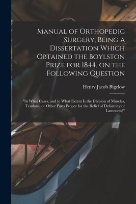 Manual of Orthopedic Surgery, Being a Dissertation Which Obtained the Boylston Prize for 1844, on the Following Question: In What Cases, and to What
