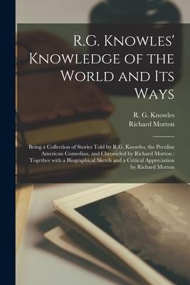 R.G. Knowles Knowledge of the World and Its Ways [microform]: Being a Collection of Stories Told by R.G. Knowles, the Peculiar American Comedian, and