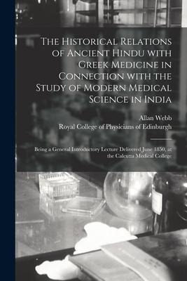 The Historical Relations of Ancient Hindu With Greek Medicine in Connection With the Study of Modern Medical Science in India: Being a General Introductory Lecture Delivered June 1850, at the Calcutta Medical College
