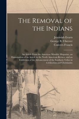 The Removal of the Indians [microform]: an Article From the American Monthly Magazine, an Examination of an Article in the North American Review, and