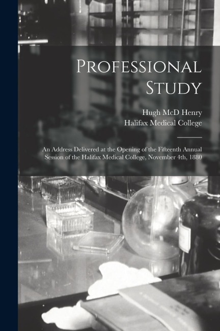 Professional Study [microform]: an Address Delivered at the Opening of the Fifteenth Annual Session of the Halifax Medical College, November 4th, 1880