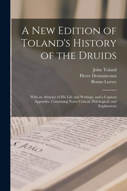 A New Edition of Tolands History of the Druids: With an Abstract of His Life and Writings; and a Copious Appendix, Containing Notes Critical, Philolo