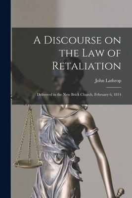 A Discourse on the Law of Retaliation [microform]: Delivered in the New Brick Church, February 6, 1814