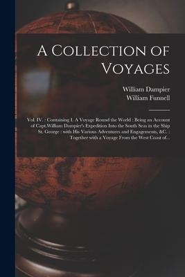 A Collection of Voyages [microform]: Vol. IV.: Containing I. A Voyage Round the World: Being an Account of Capt.William Dampiers Expedition Into the