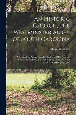 An Historic Church, the Westminster Abbey of South Carolina: a Sketch of St. Philip's Church, Charleston, S.C., From the Establishment of the Church o
