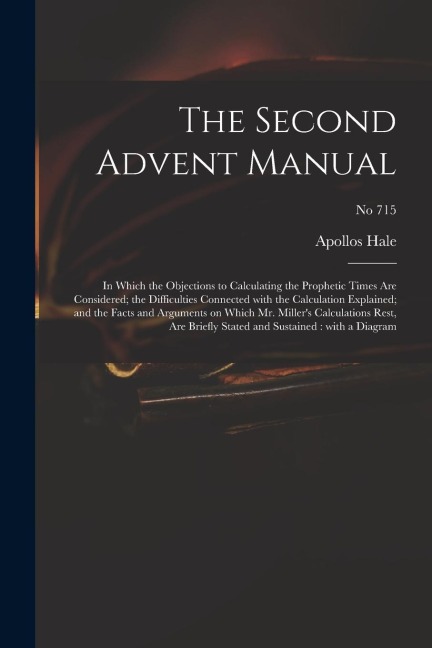 The Second Advent Manual: in Which the Objections to Calculating the Prophetic Times Are Considered; the Difficulties Connected With the Calcula