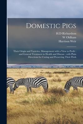 Domestic Pigs: Their Origin and Varieties, Management With a View to Profit: and General Treatment in Health and Disease: With Plain