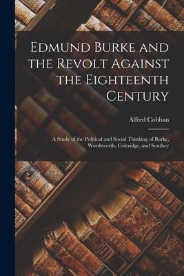 Edmund Burke and the Revolt Against the Eighteenth Century; a Study of the Political and Social Thinking of Burke, Wordsworth, Coleridge, and Southey