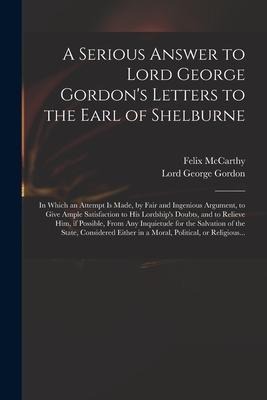 A Serious Answer to Lord George Gordons Letters to the Earl of Shelburne: in Which an Attempt is Made, by Fair and Ingenious Argument, to Give Ample