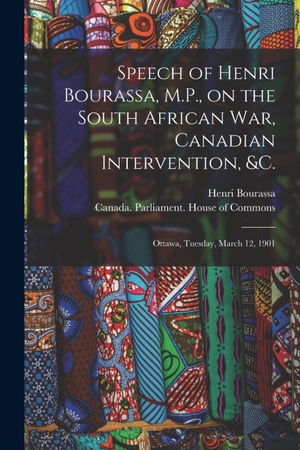 Speech of Henri Bourassa, M.P., on the South African War, Canadian Intervention, &c. [microform]: Ottawa, Tuesday, March 12, 1901