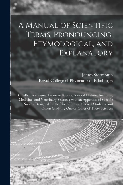 A Manual of Scientific Terms, Pronouncing, Etymological, and Explanatory: Chiefly Comprising Terms in Botany, Natural History, Anatomy, Medicine, and