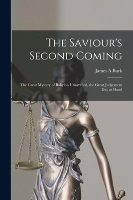 The Saviours Second Coming [microform]: the Great Mystery of Babylon Unravelled, the Great Judgement Day at Hand