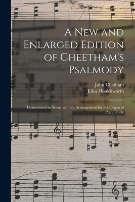 A New and Enlarged Edition of Cheethams Psalmody: Harmonised in Score, With an Arrangement for the Organ of Piano Forte