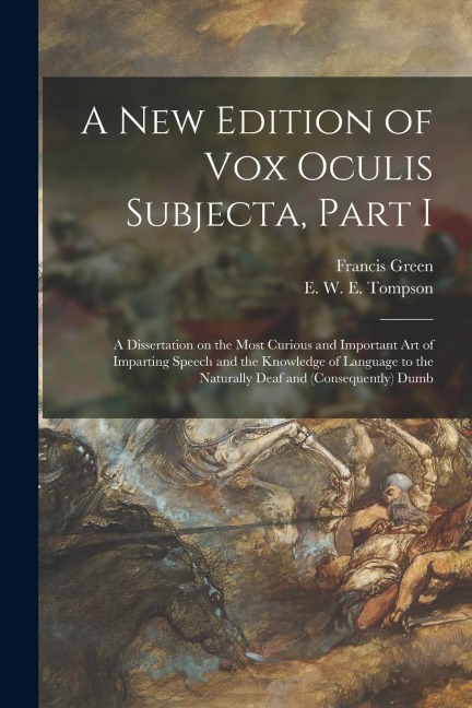 A New Edition of Vox Oculis Subjecta, Part I [microform]: a Dissertation on the Most Curious and Important Art of Imparting Speech and the Knowledge o