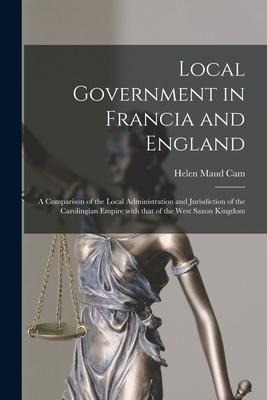 Local Government in Francia and England: a Comparison of the Local Administration and Jurisdiction of the Carolingian Empire With That of the West Sax