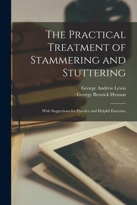 The Practical Treatment of Stammering and Stuttering: With Suggestions for Practice and Helpful Exercises