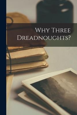 Why Three Dreadnoughts? [microform]