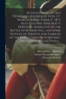 Bi-centennial of Old Dunstable. Address by Hon. S.T. Worcester, October 27, 1873. Also Colonel Bancrofts Personal Narrative of the Battle of Bunker H