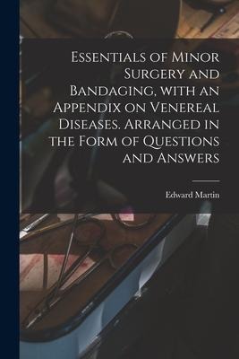 Essentials of Minor Surgery and Bandaging, With an Appendix on Venereal Diseases. Arranged in the Form of Questions and Answers