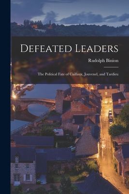 Defeated Leaders; the Political Fate of Caillaux, Jouvenel, and Tardieu