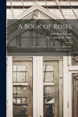 A Book of Roses: With Sixteen Colour Plates After the Originals in Redouté's "Roses" and Text