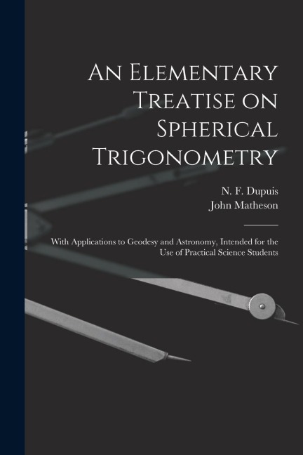 An Elementary Treatise on Spherical Trigonometry [microform]: With Applications to Geodesy and Astronomy, Intended for the Use of Practical Science St