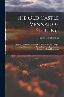 The Old Castle Vennal of Stirling: and Its Occupants, With the Old Brig of Stirling / by J.S. Fleming; Illustrated by ... the Author; With Introductor