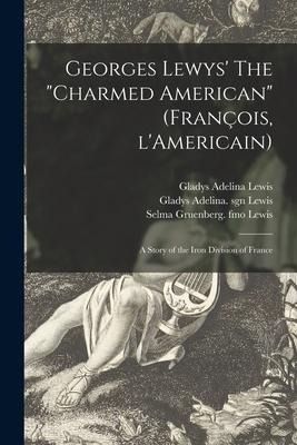 Georges Lewys The charmed American (Franc&#807;ois, LAmericain): a Story of the Iron Division of France