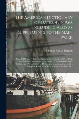 The American Dictionary of Dates, 458-1920, Including Also as Supplements to the Main Work: The Period of Discovery From the Norsemen to Columbus, 458