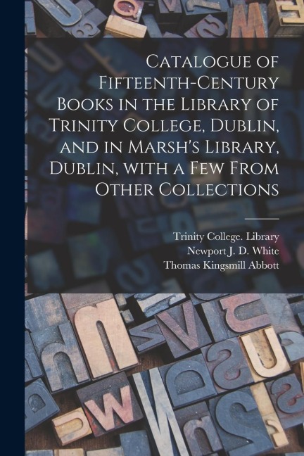 Catalogue of Fifteenth-century Books in the Library of Trinity College, Dublin, and in Marshs Library, Dublin, With a Few From Other Collections