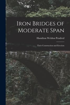 Iron Bridges of Moderate Span: Their Construction and Erection