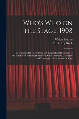 Whos Who on the Stage, 1908: the Dramatic Reference Book and Biographical Dictionary of the Theatre: Containing Careers of Actors, Actresses, Manag