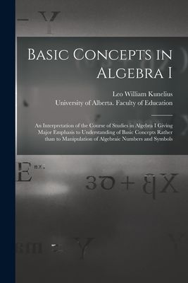 Basic Concepts in Algebra I: an Interpretation of the Course of Studies in Algebra I Giving Major Emphasis to Understanding of Basic Concepts Rather Than to Manipulation of Algebraic Numbers and Symbols