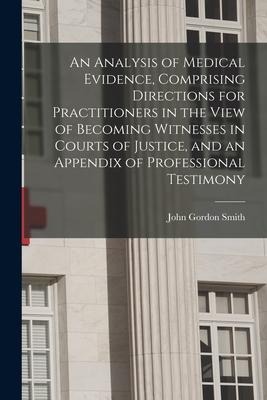 An Analysis of Medical Evidence, Comprising Directions for Practitioners in the View of Becoming Witnesses in Courts of Justice, and an Appendix of Pr