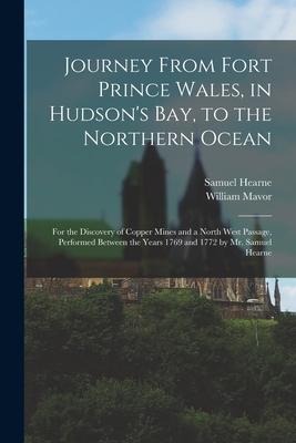Journey From Fort Prince Wales, in Hudsons Bay, to the Northern Ocean [microform]: for the Discovery of Copper Mines and a North West Passage, Perfor