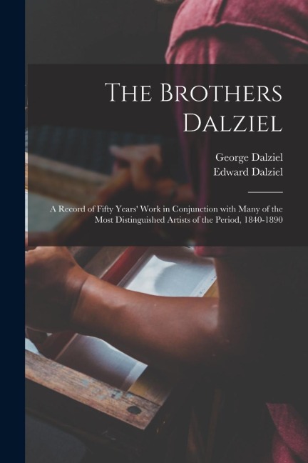 The Brothers Dalziel: a Record of Fifty Years Work in Conjunction With Many of the Most Distinguished Artists of the Period, 1840-1890