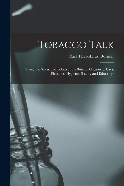 Tobacco Talk [microform]: Giving the Science of Tobacco: Its Botany, Chemistry, Uses, Pleasures, Hygiene, History and Ethnology