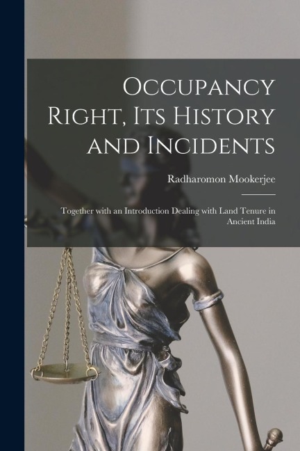 Occupancy Right, Its History and Incidents: Together With an Introduction Dealing With Land Tenure in Ancient India