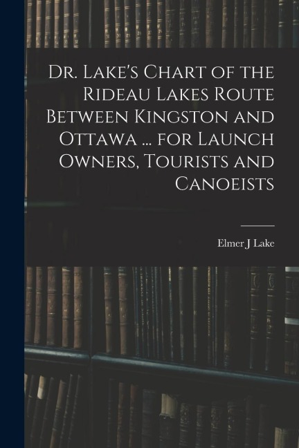 Dr. Lakes Chart of the Rideau Lakes Route Between Kingston and Ottawa ... for Launch Owners, Tourists and Canoeists