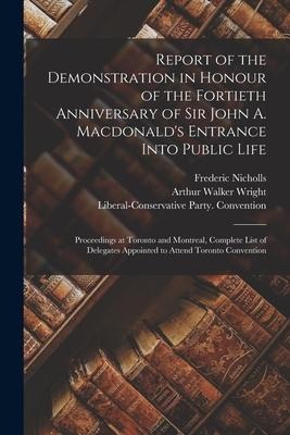 Report of the Demonstration in Honour of the Fortieth Anniversary of Sir John A. Macdonalds Entrance Into Public Life [microform]: Proceedings at Tor