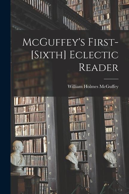 McGuffeys First-[sixth] Eclectic Reader