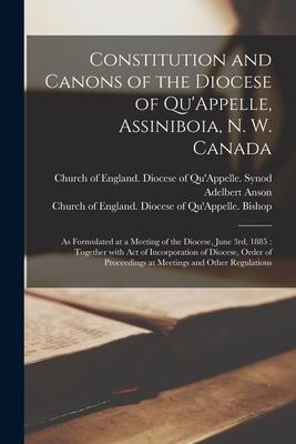 Constitution and Canons of the Diocese of QuAppelle, Assiniboia, N. W. Canada [microform]: as Formulated at a Meeting of the Diocese, June 3rd, 1885: